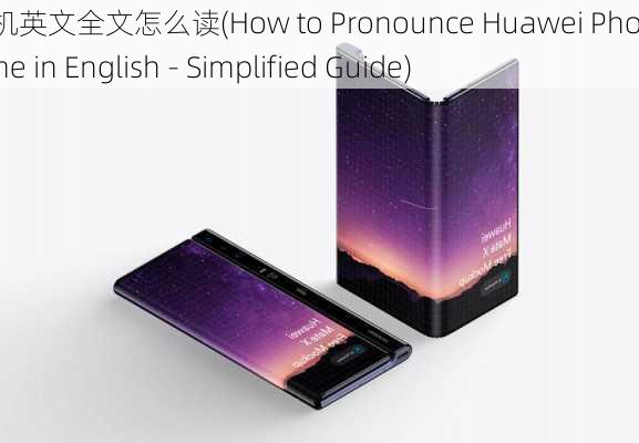 华为手机英文全文怎么读(How to Pronounce Huawei Phone Name in English - Simplified Guide)