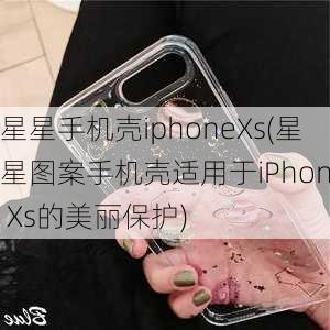 星星手机壳iphoneXs(星星图案手机壳适用于iPhone Xs的美丽保护)