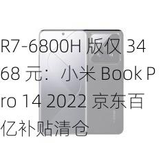 R7-6800H 版仅 3468 元：小米 Book Pro 14 2022 京东百亿补贴清仓