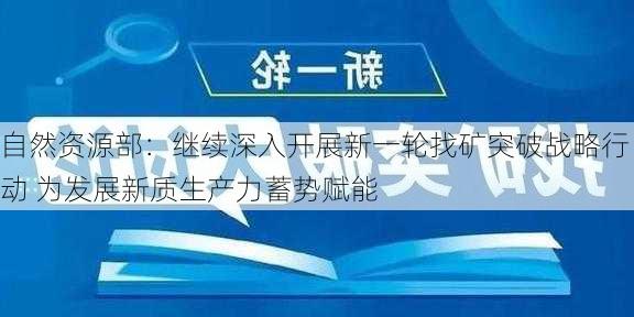 自然资源部：继续深入开展新一轮找矿突破战略行动 为发展新质生产力蓄势赋能