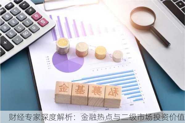 财经专家深度解析：金融热点与二级市场投资价值