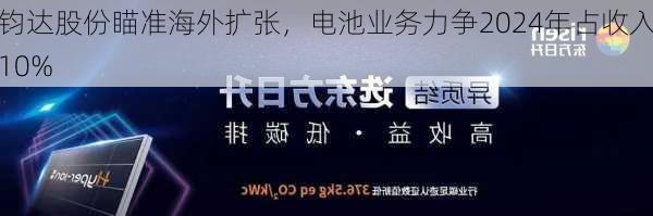 钧达股份瞄准海外扩张，电池业务力争2024年占收入10%