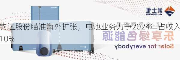 钧达股份瞄准海外扩张，电池业务力争2024年占收入10%