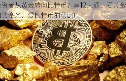 投资者从黄金转向比特币？摩根大通：爱黄金的买金条，爱比特币的买ETF