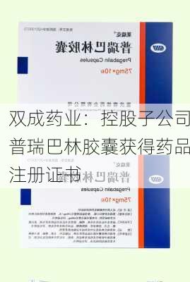 双成药业：控股子公司普瑞巴林胶囊获得药品注册证书