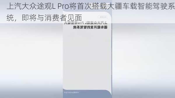 上汽大众途观L Pro将首次搭载大疆车载智能驾驶系统，即将与消费者见面