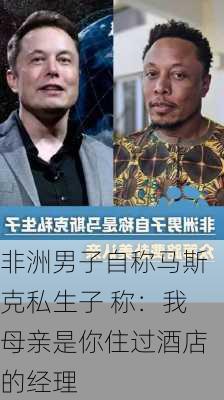 非洲男子自称马斯克私生子 称：我母亲是你住过酒店的经理