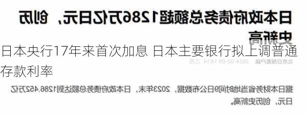 日本央行17年来首次加息 日本主要银行拟上调普通存款利率