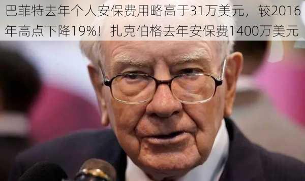 巴菲特去年个人安保费用略高于31万美元，较2016年高点下降19%！扎克伯格去年安保费1400万美元