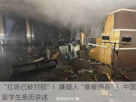 “红场已被封锁”！嫌疑人“像雇佣兵”！中国留学生亲历讲述