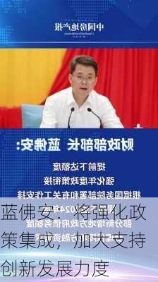 蓝佛安：将强化政策集成，加大支持创新发展力度