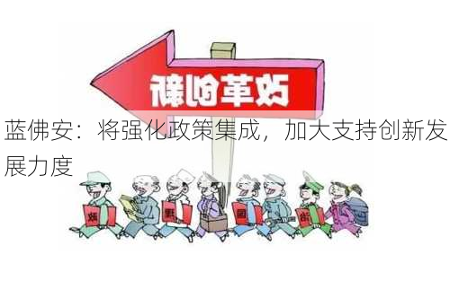 蓝佛安：将强化政策集成，加大支持创新发展力度