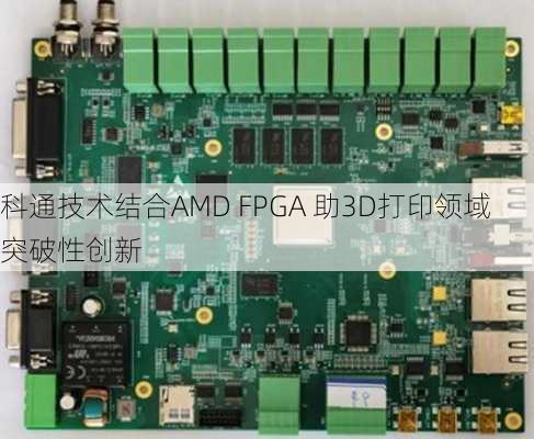 科通技术结合AMD FPGA 助3D打印领域突破性创新