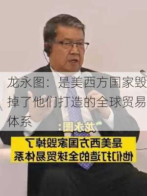 龙永图：是美西方国家毁掉了他们打造的全球贸易体系