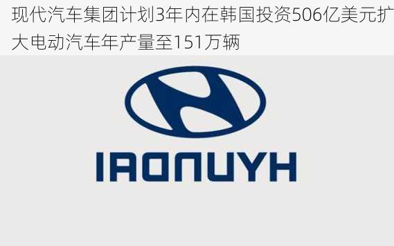 现代汽车集团计划3年内在韩国投资506亿美元扩大电动汽车年产量至151万辆