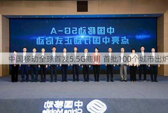 中国移动全球首发5.5G商用 首批100个城市出炉