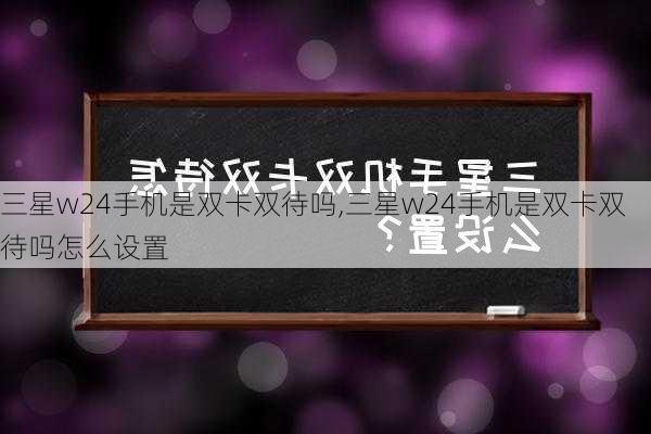 三星w24手机是双卡双待吗,三星w24手机是双卡双待吗怎么设置