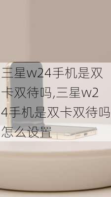 三星w24手机是双卡双待吗,三星w24手机是双卡双待吗怎么设置