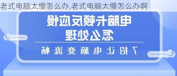 老式电脑太慢怎么办,老式电脑太慢怎么办啊