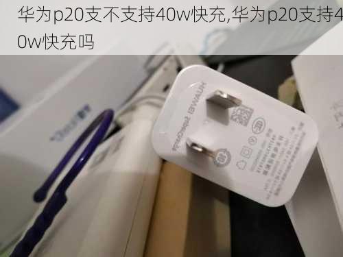 华为p20支不支持40w快充,华为p20支持40w快充吗