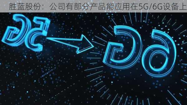 胜蓝股份：公司有部分产品能应用在5G/6G设备上