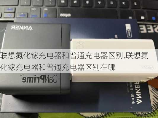 联想氮化镓充电器和普通充电器区别,联想氮化镓充电器和普通充电器区别在哪