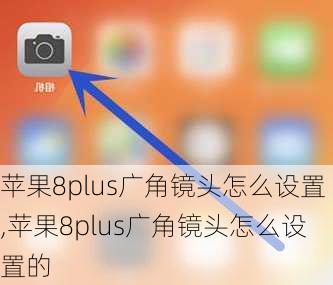 苹果8plus广角镜头怎么设置,苹果8plus广角镜头怎么设置的