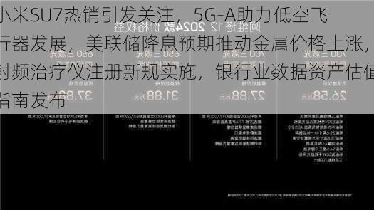 小米SU7热销引发关注，5G-A助力低空飞行器发展，美联储降息预期推动金属价格上涨，射频治疗仪注册新规实施，银行业数据资产估值指南发布