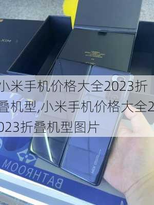 小米手机价格大全2023折叠机型,小米手机价格大全2023折叠机型图片