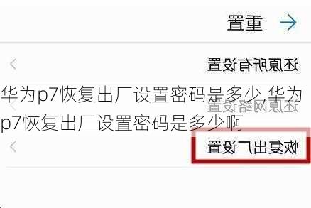 华为p7恢复出厂设置密码是多少,华为p7恢复出厂设置密码是多少啊