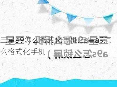 三星a9怎么格式化手机,三星a9怎么格式化手机