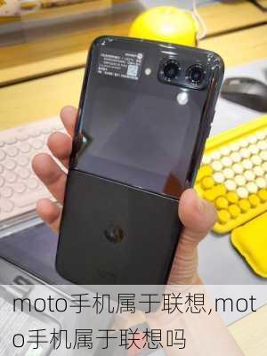 moto手机属于联想,moto手机属于联想吗