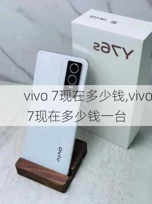 vivo 7现在多少钱,vivo 7现在多少钱一台