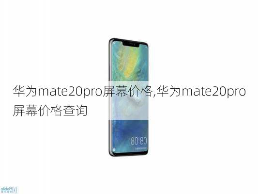 华为mate20pro屏幕价格,华为mate20pro屏幕价格查询