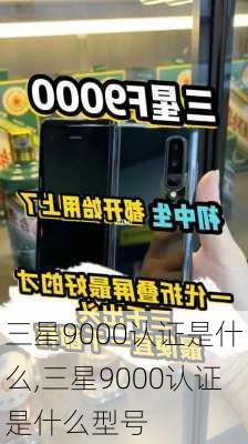 三星9000认证是什么,三星9000认证是什么型号