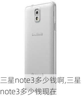 三星note3多少钱啊,三星note3多少钱现在