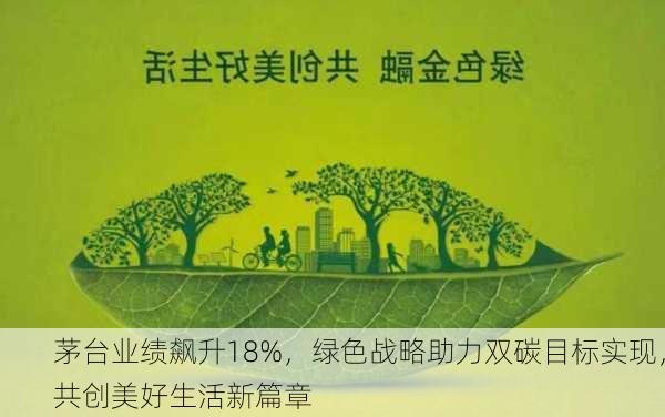 茅台业绩飙升18%，绿色战略助力双碳目标实现，共创美好生活新篇章