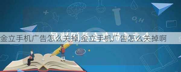 金立手机广告怎么关掉,金立手机广告怎么关掉啊