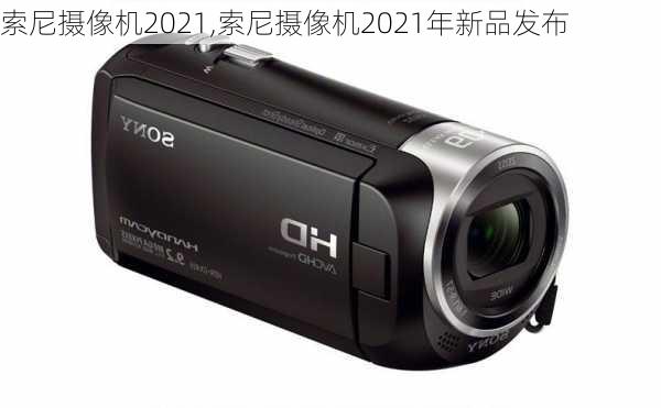 索尼摄像机2021,索尼摄像机2021年新品发布