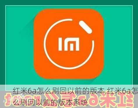 红米6a怎么刷回以前的版本,红米6a怎么刷回以前的版本系统