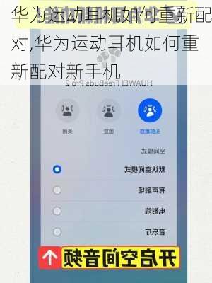 华为运动耳机如何重新配对,华为运动耳机如何重新配对新手机