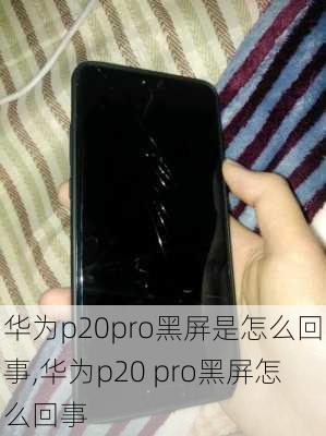 华为p20pro黑屏是怎么回事,华为p20 pro黑屏怎么回事