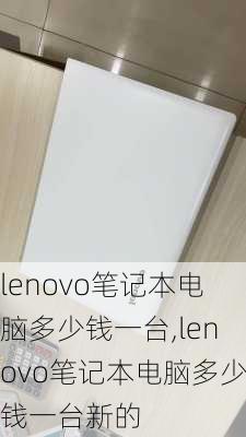 lenovo笔记本电脑多少钱一台,lenovo笔记本电脑多少钱一台新的