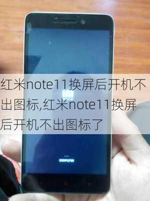 红米note11换屏后开机不出图标,红米note11换屏后开机不出图标了