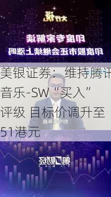 美银证券：维持腾讯音乐-SW“买入”评级 目标价调升至51港元