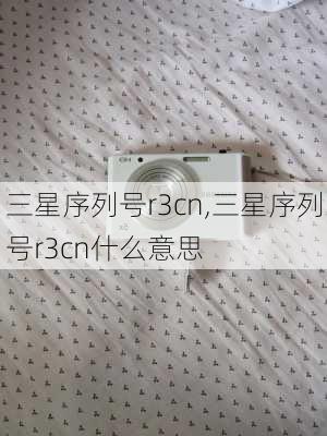 三星序列号r3cn,三星序列号r3cn什么意思