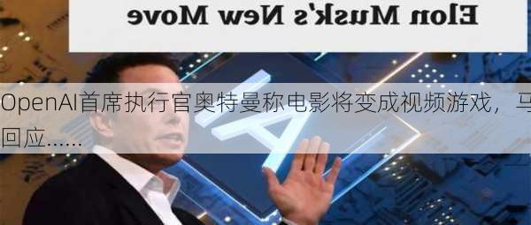 OpenAI首席执行官奥特曼称电影将变成视频游戏，马斯克回应......