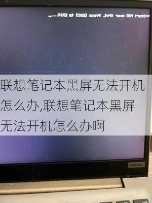 联想笔记本黑屏无法开机怎么办,联想笔记本黑屏无法开机怎么办啊