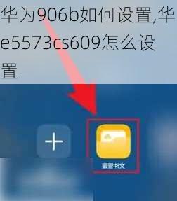 华为906b如何设置,华为e5573cs609怎么设置