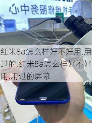 红米8a怎么样好不好用,用过的,红米8a怎么样好不好用,用过的屏幕